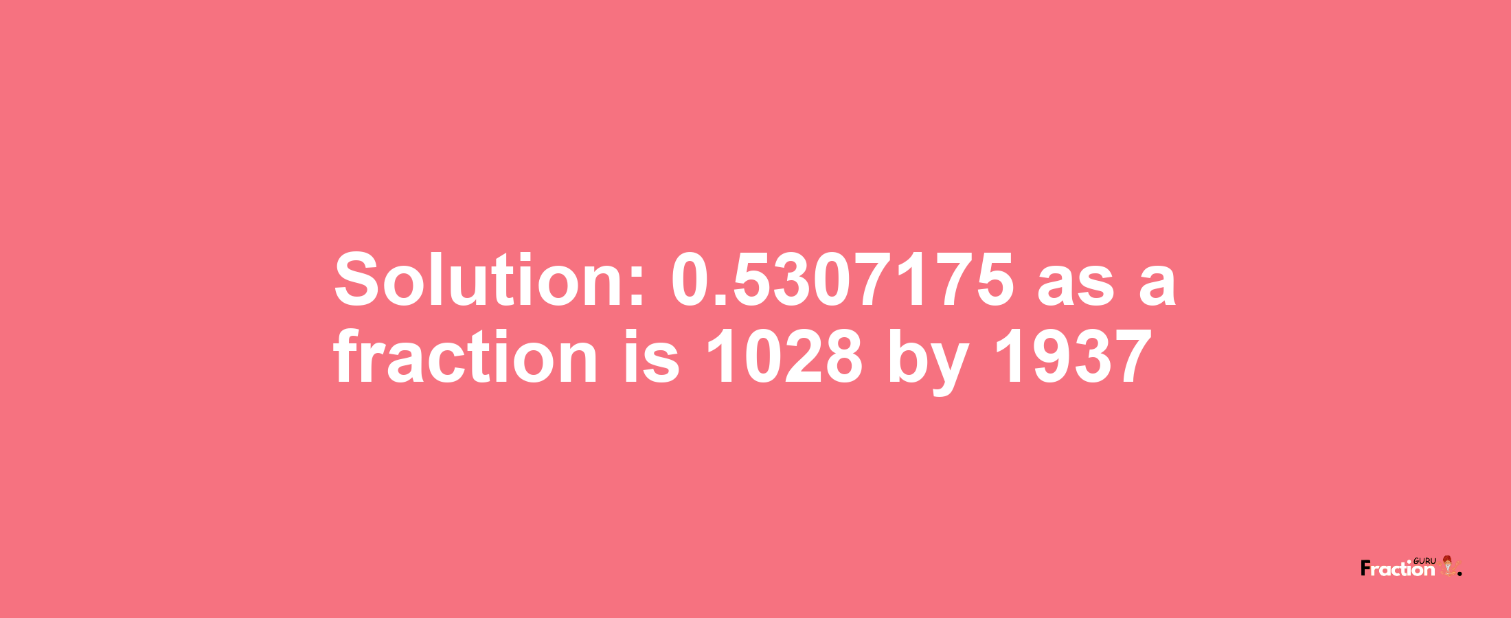 Solution:0.5307175 as a fraction is 1028/1937